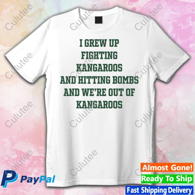 I Grew Up Fighting Kangaroos And Hitting Bombs And We're Out Of Kangaroos Tee