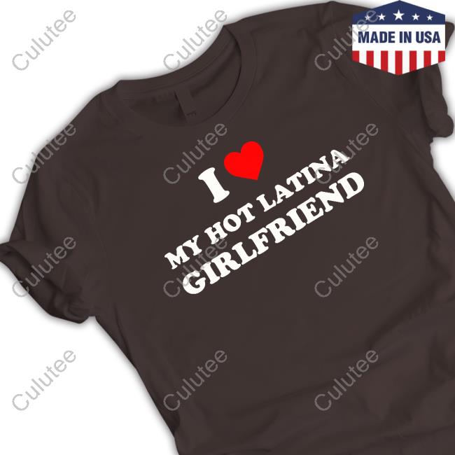 I Love My Hot Latina Girlfriend Shirts