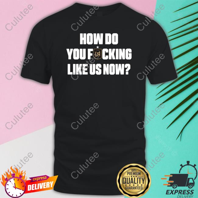 How Do You Fucking Like Us Now Shirts