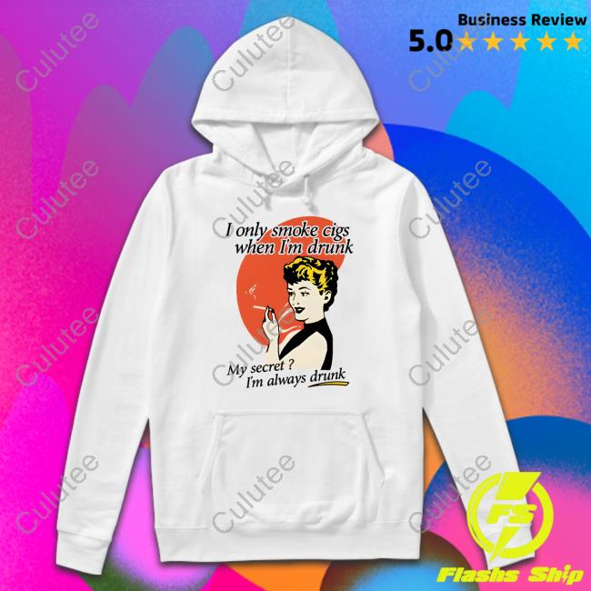 Shirts That Go Hard I Only Smoke Cigarettes When I'm Drunk My Secret I'm Always Drunk Tee