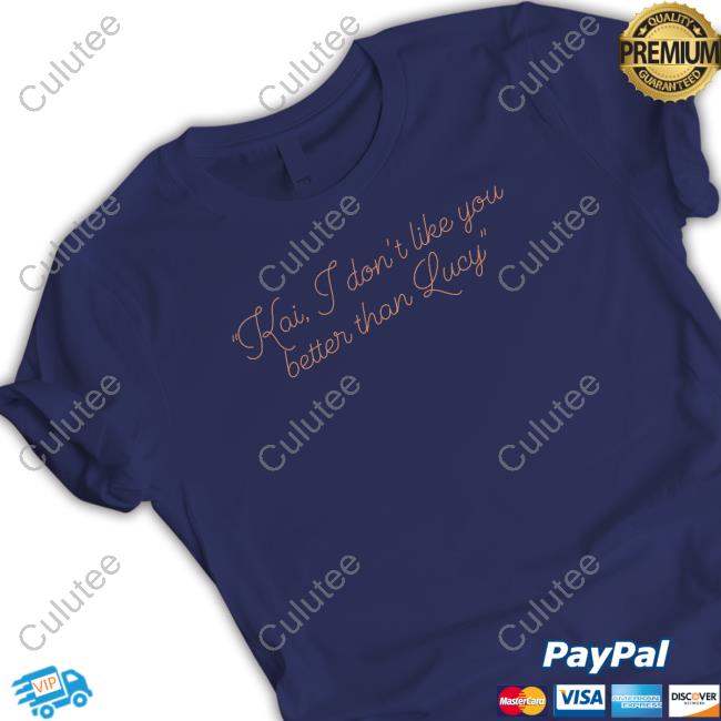 Alex Tarrant Kai I Don't Like You Better Than Lucy Shirt