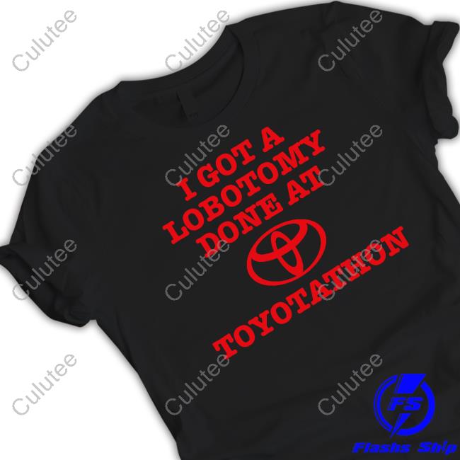 I Got A Lobotomy Done At Toyotathon Shirt Maddiejanecb I Got A Lobotomy Done At Toyotathon Shirts