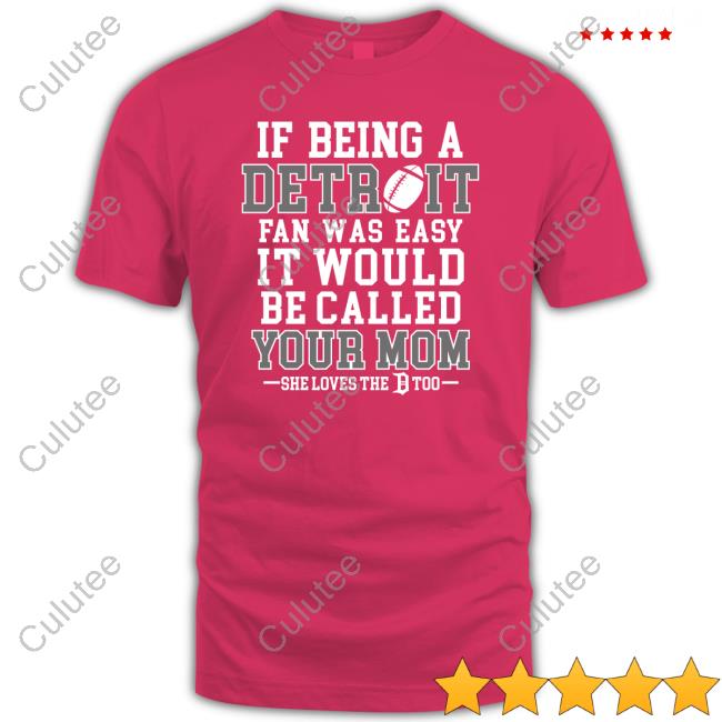 Official If Being A Detroit Fan Was Easy It Would Be Called Your Mom Tee Shirt If Being A Detroit Fan Was Easy It Would Be Called Your Mom T-Shirt