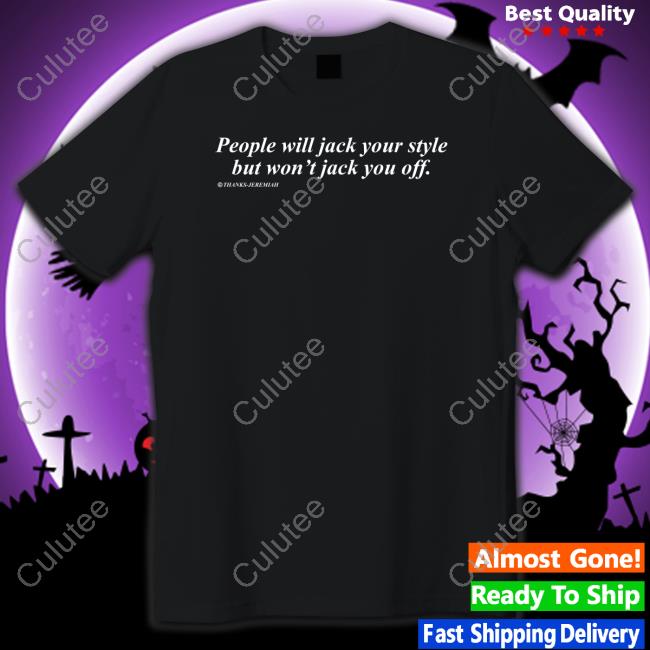 People Will Jack Your Style But Won't Jack You Off Tee Shirts Shirts That Go Hard