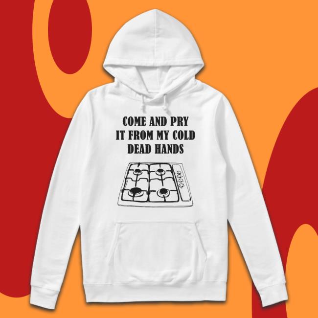 Gas Stoves Come And Pry It From My Cold Dead Hands Hooded Sweatshirt