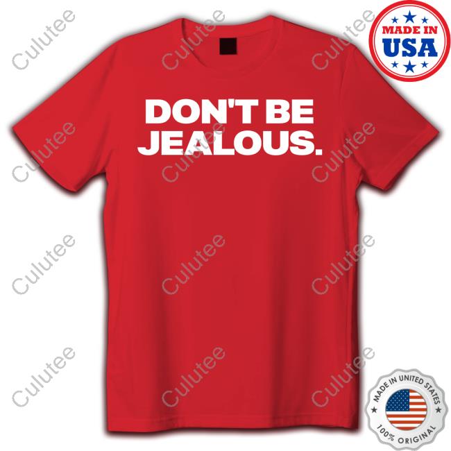 Don't Be Jealous T Shirt Don't Be Jealous T Shirts