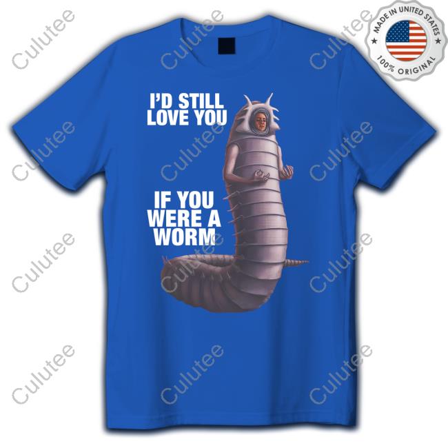 I'd Still Love You If You Were A Worm 2 Tee Shirt Official Goodshirts Merch I'd Still Love You If You Were A Worm 2 Shirt