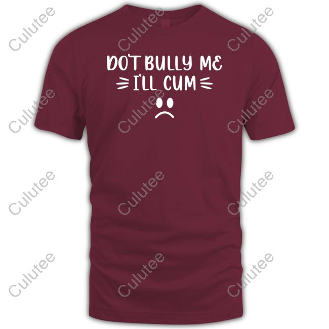 Official Don't Bully Me I'll Cum Shirt Shirts