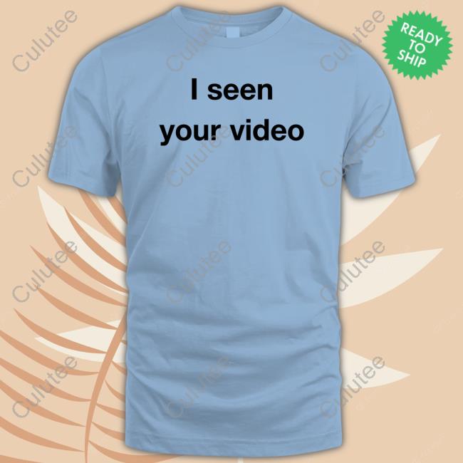 I Seen Your Video Shirt