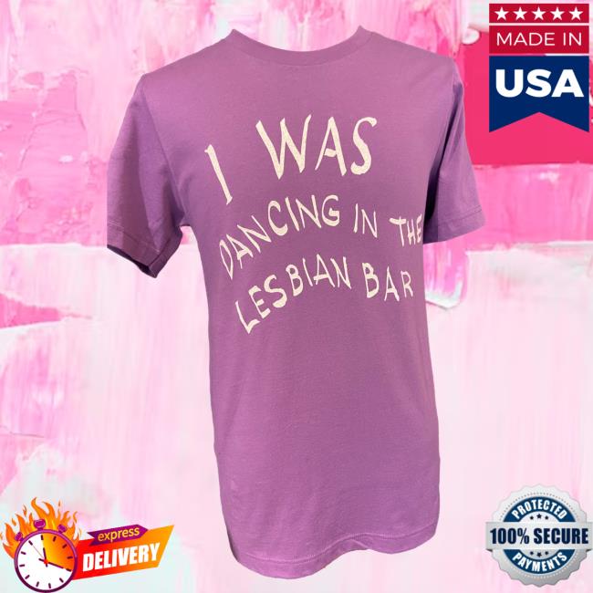 I Was Dancing In The Lesbian Bar Tee