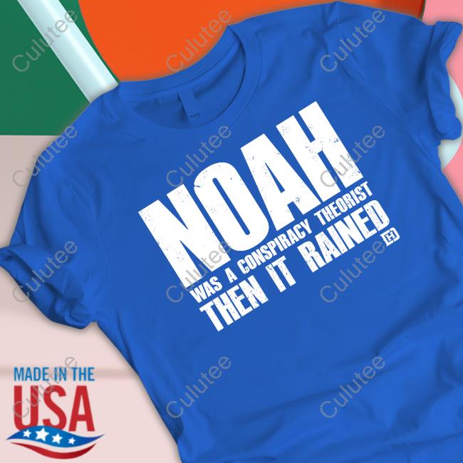 Noah Was A Conspiracy Theorist Then It Rained T Shirts