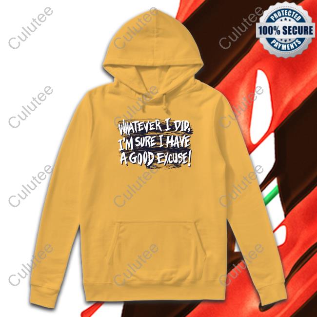 Official Whatever I Did I'm Sure I Have A Good Excuse Shirts