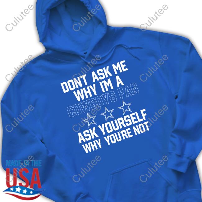 Official Don't Ask Me Why I'm A Cowboys Fan Ask Yourself Why You're Not Shirt