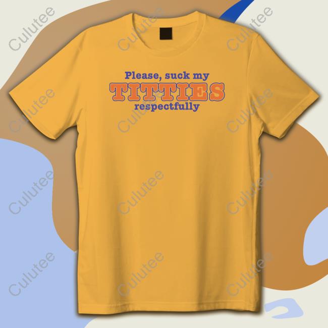 Shirts That Go Hard Please Suck My Titties Respectfully Shirt Goodshirts Merch