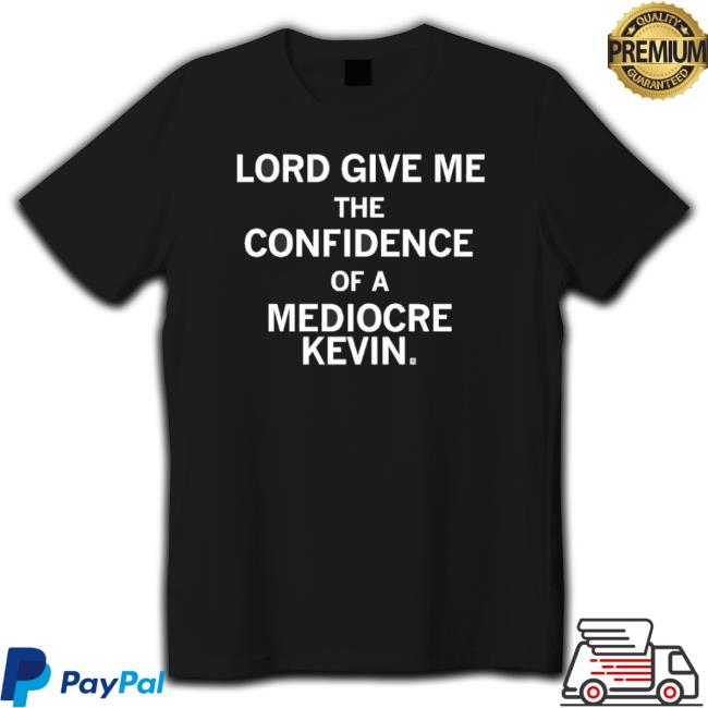 Lord Give Me The Confidence Of A Mediocre Kevin Classic Shirt
