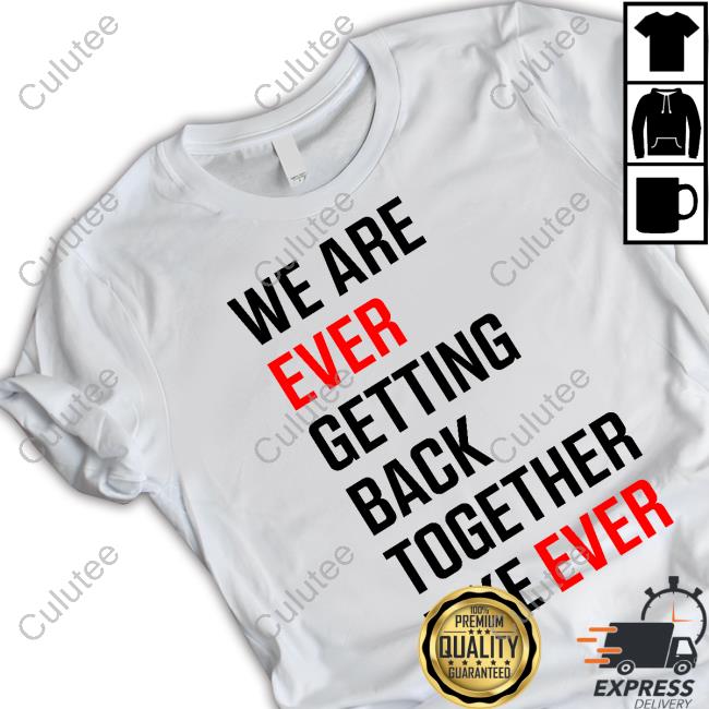 We Are Never Ever Getting Back Together Like Ever Tee