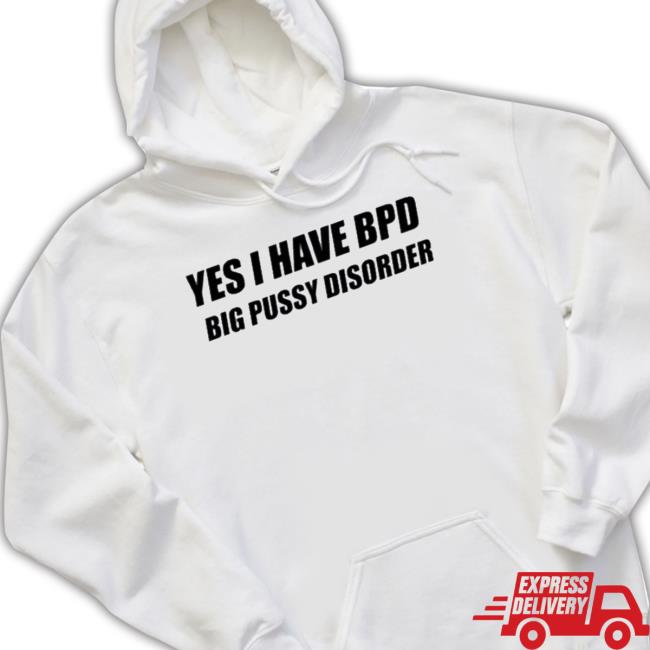 Official Yes I Have Bpd Big Pussy Disorder t- shirt