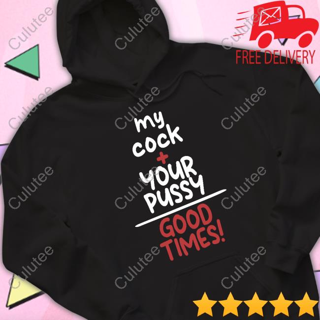 Official My Cock Your Pussy Good Times Shirt T-Shirt