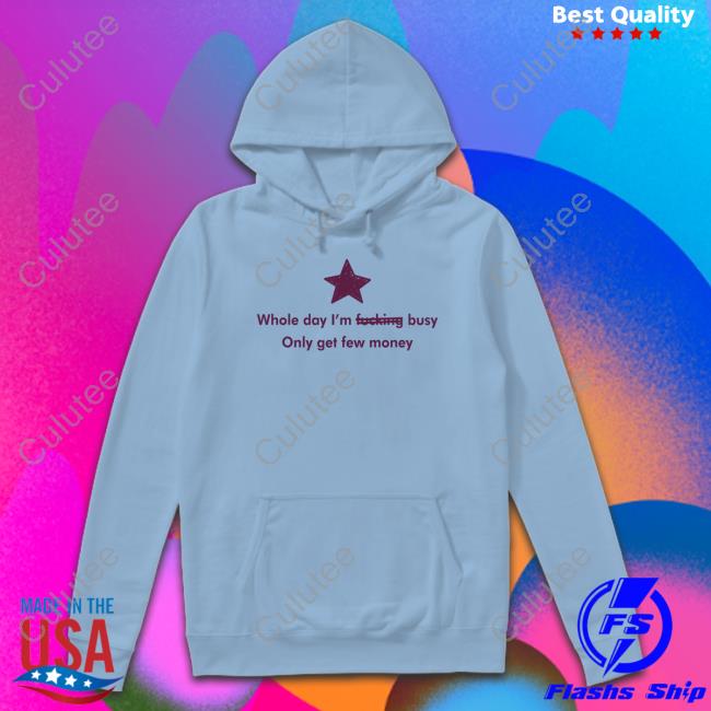 Whole Day I'm Fucking Busy Only Get Few Money Long Sleeve T Shirt Whole Day I'm Fucking Busy Only Get Few Money Long Sleeve T Shirt