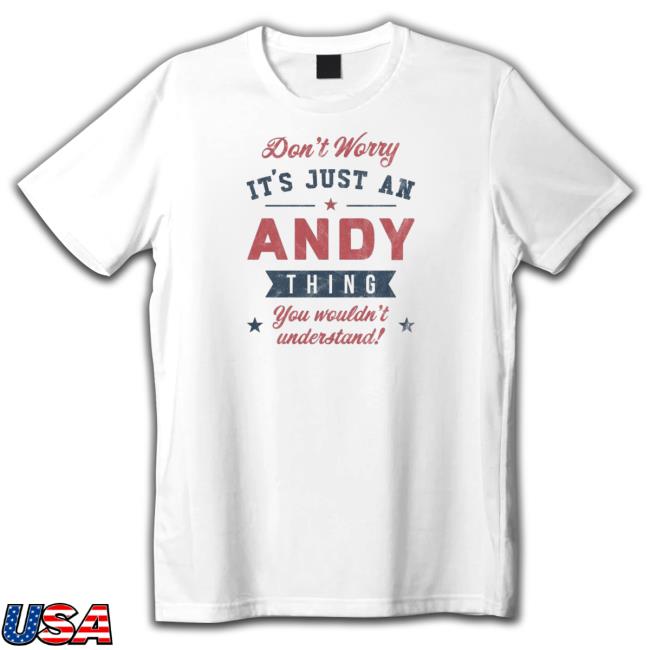 Official Don't Worry It's Just An Thing Andy You Wouldn't Understand! Shirt New