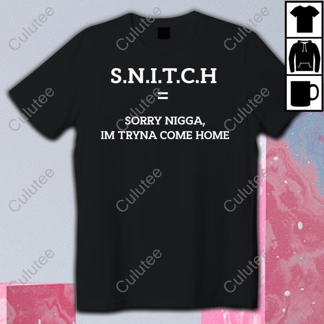 SNITCH = Sorry Nigga Im Tryna Come Home T Shirts Qurandale