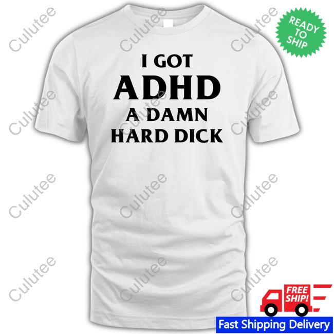 I Got Adhd A Damn Hard Dick T-Shirt