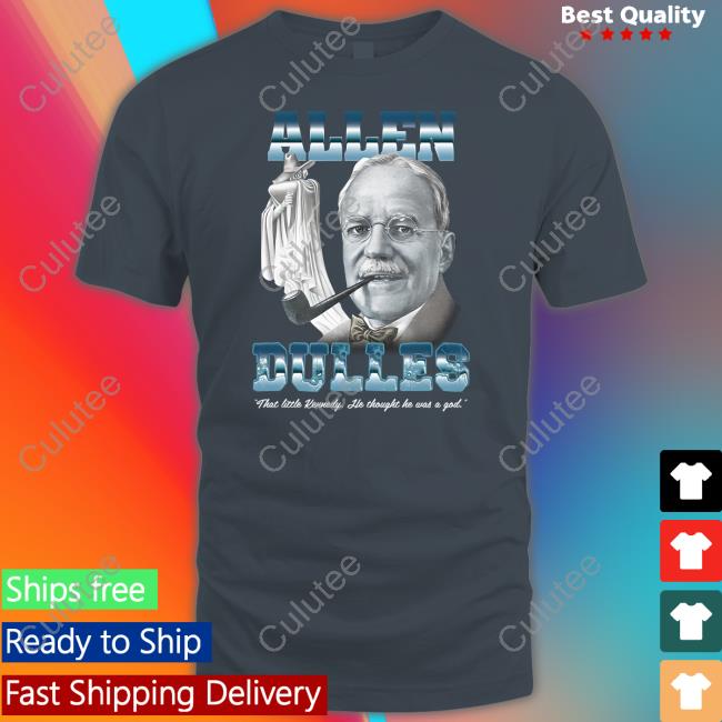 Official Allen Dulles That Little Kennedy He Thought He Was A God Shirt