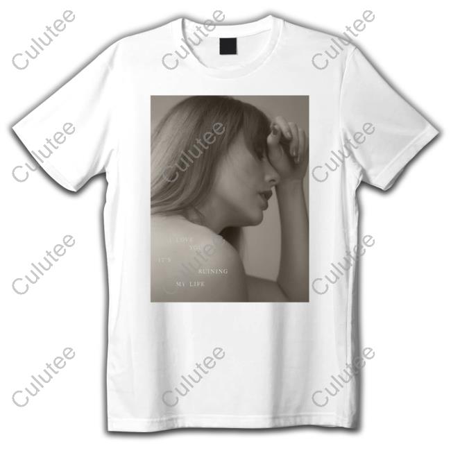 I Love You, It's Ruining My Life Shirt New