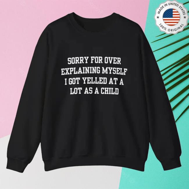 Sorry For Over Explaining Myself I Got Yelled At A Lot As A Child Crewneck Sweatshirts