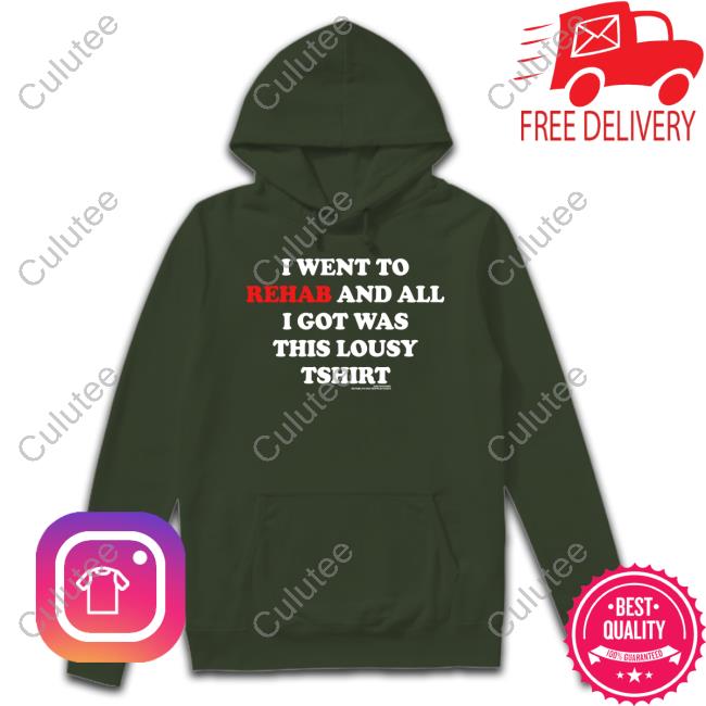 I Went To Rehab And All I Got Was This Lousy Tshirt I Went To Rehab And All I Got Was This Lousy Tshirt