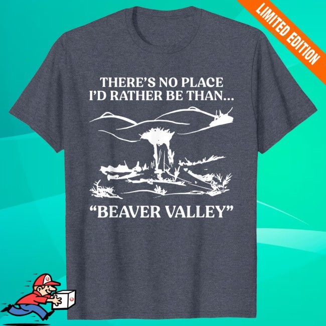 There's No Place I'd Rather Be Than Beaver Valley Shirt