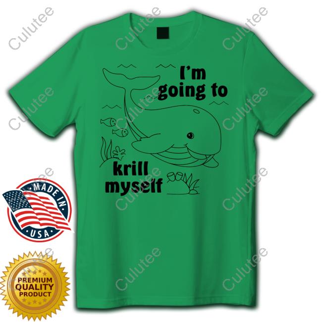 Shirts That Go Hard I'm Going To Krill Myself Tee Shirt Good Shirts Merch