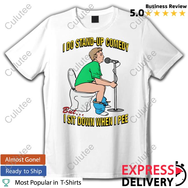 I Do Stand-Up Comedy But I Sit Down When I Pee Shirt