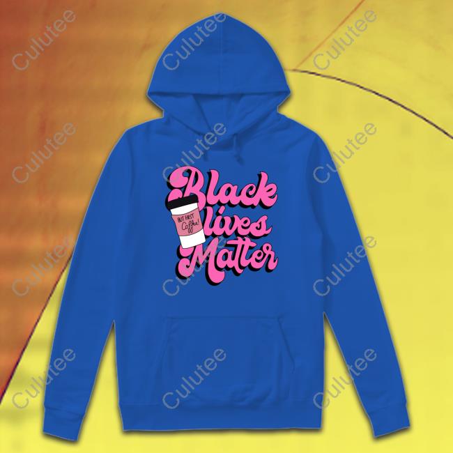 Official Black Lives Matter But First Coffee Shirts