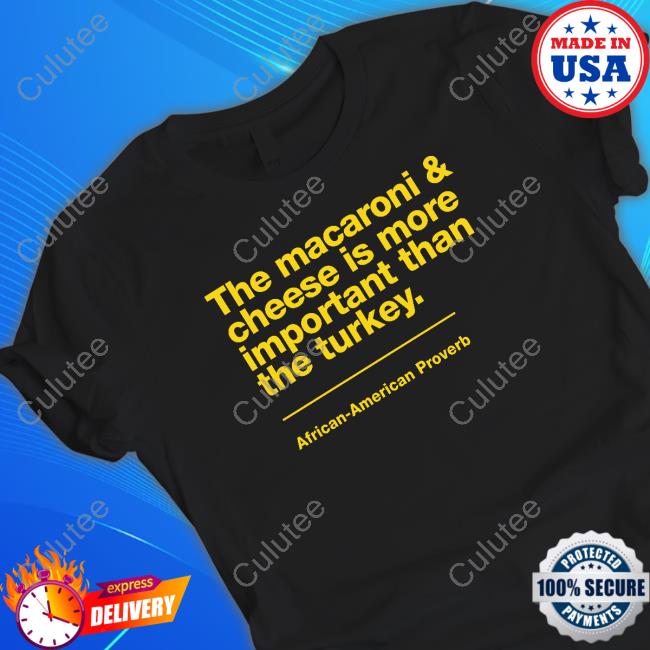 Official The Macaroni & Cheese Is More Important Than The Turkey Shirts