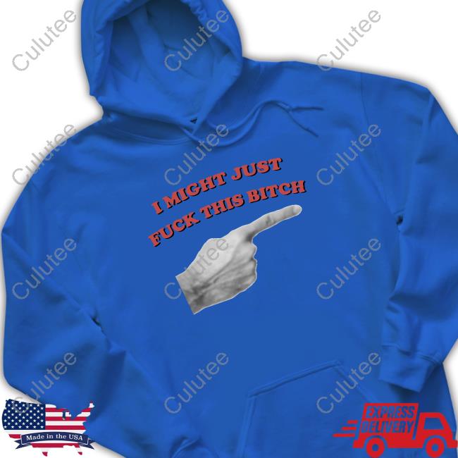 I Might Just Fuck This Bitch Shirts