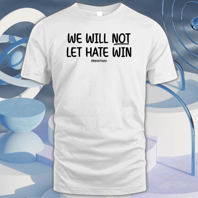 Official We Will Not Let Hate Win Because Truth Is Golden Tee Shirt
