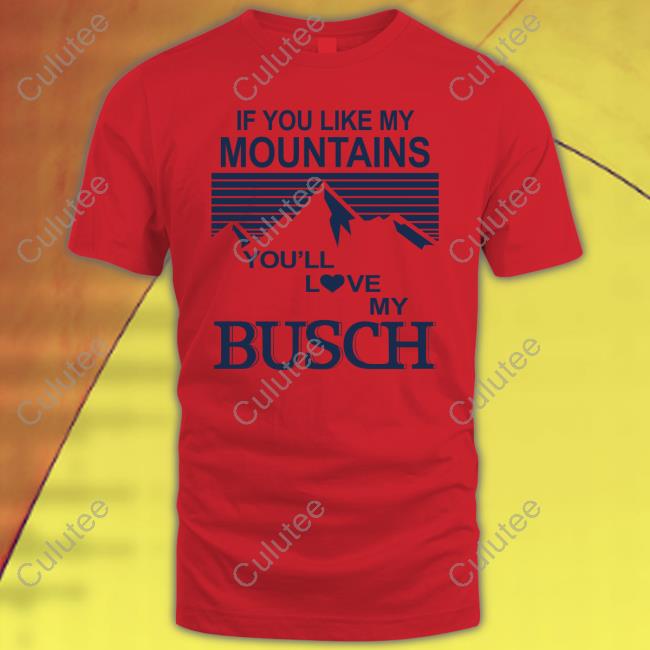 Official If You Like My Mountains You'll Love My Busch T Shirts
