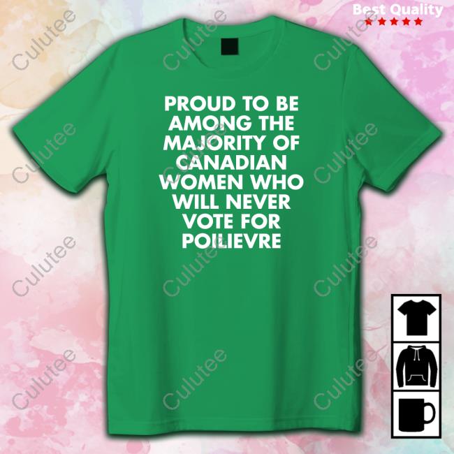 Proud To Be Among The Majority Of Canadian Women Who Will Never Vote For Poilievre Tee