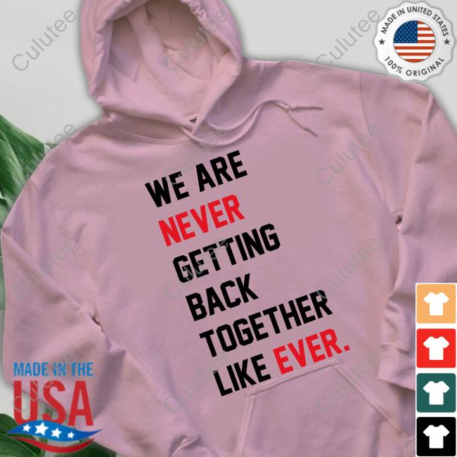 We Are Never Getting Back Together Like Ever Shirt