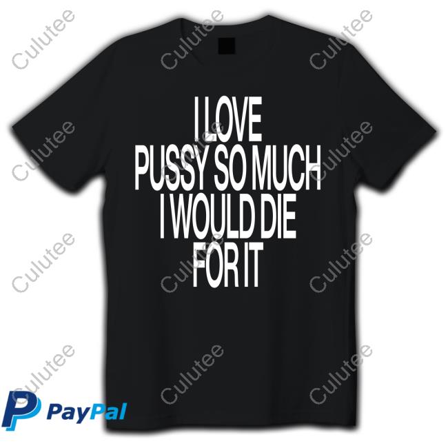 I Love Pussy So Much I Would Die For It Shirt Instagram Ohfold