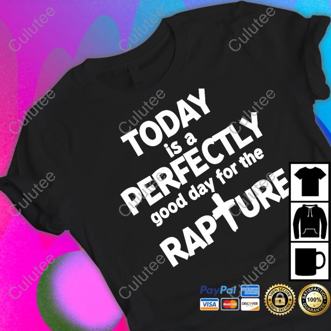 Today Is A Perfectly Good Day For The Rapture Shirt