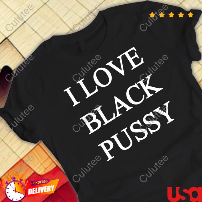 Official I Love Black Pussy Shirt ShitpostGateway