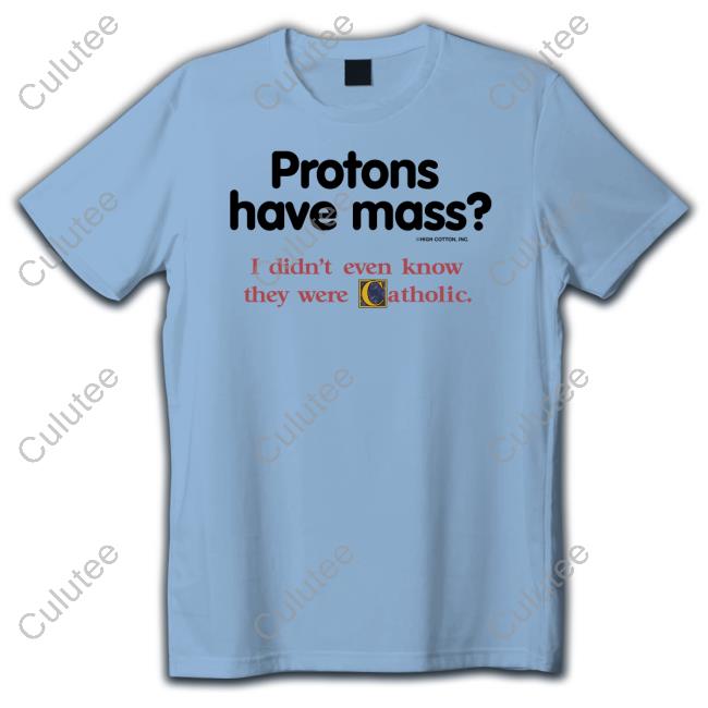Protons Have Mass I Didn't Even Know They Were Catholic Shirt Funny