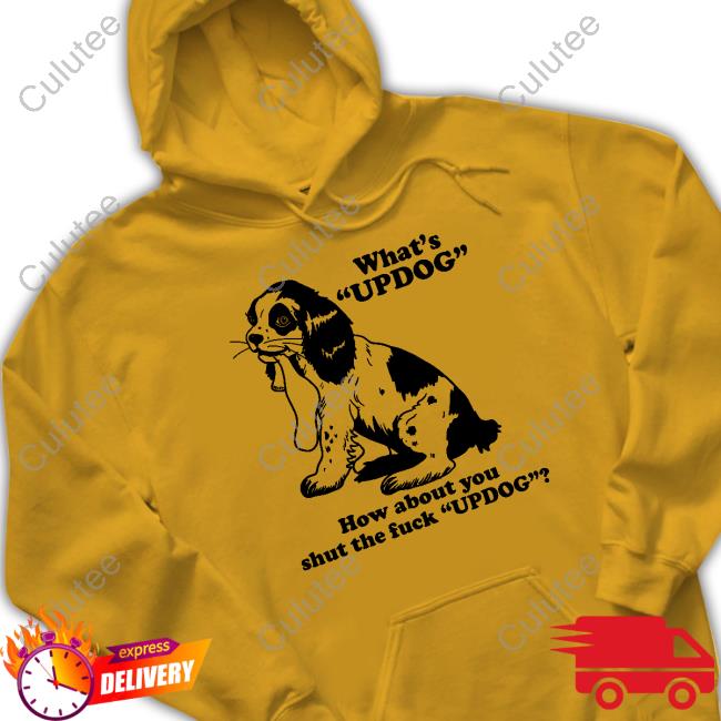 Official Shirts That Go Hard What's Updog How About You Shut The Fuck Updog Hoodie Shirtsthtgohard