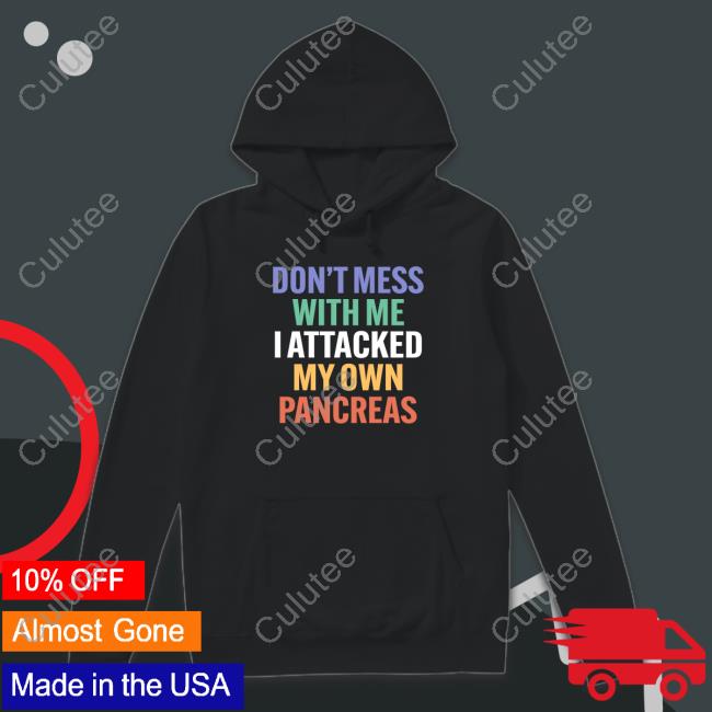 Type 1 Diabetes Don't Mess With Me I Attacked My Own Pancreas Shirt