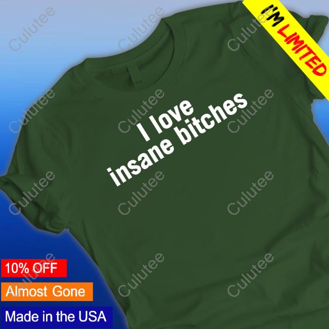 I Love Insane Bitches Tee Shirt