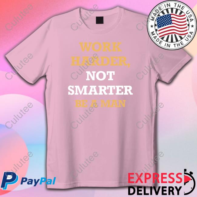 Work Harder Not Smarter Be A Man Tee