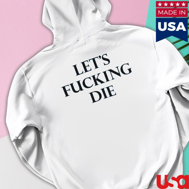 Let’s Fucking Die Hoodie