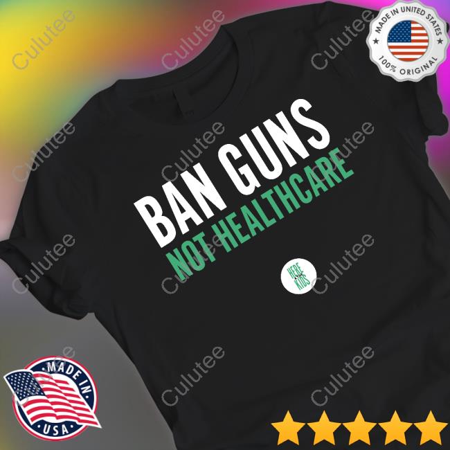 Ban Guns Not Healthcare Tee Shirt
